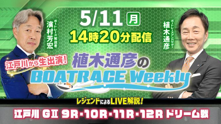 5月11日（月）14時20分～生配信！江戸川9R～12Rドリーム戦をLIVE解説｜植木通彦のボートレースウィークリー｜植木通彦アンバサダーと濱村芳宏さんが江戸川から生出演！｜ボートレース