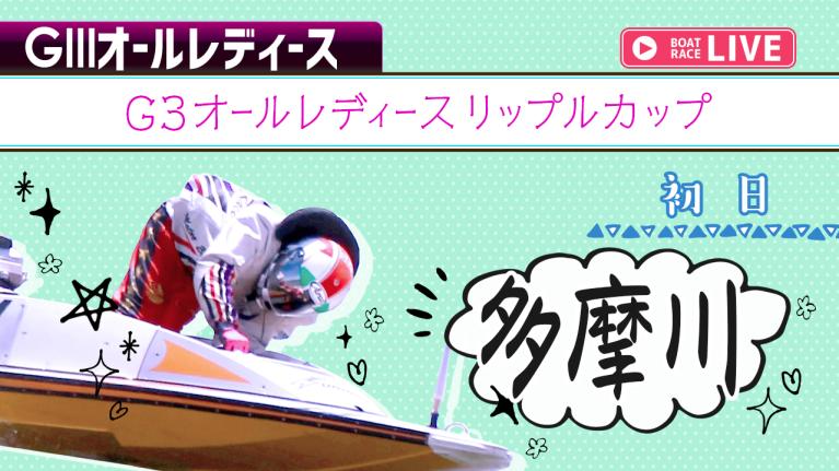 多摩川G3 オールレディースリップルカップ 初日 1〜12R