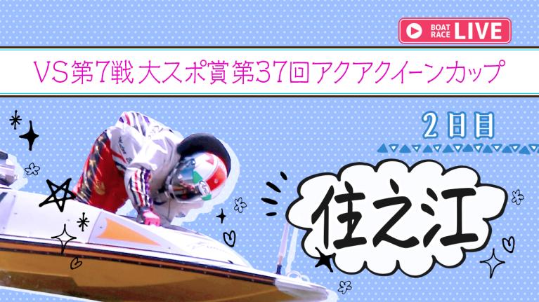 住之江一般 VS第7戦大スポ賞 第37回アクアクイーンカップ 2日目 1〜12R