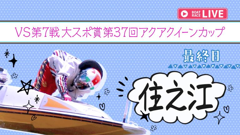 住之江一般 VS第7戦大スポ賞 第37回アクアクイーンカップ 最終日 1〜12R