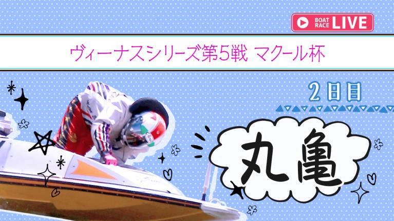 丸亀一般 ヴィーナスシリーズ第5戦 マクール杯 2日目 1〜12R