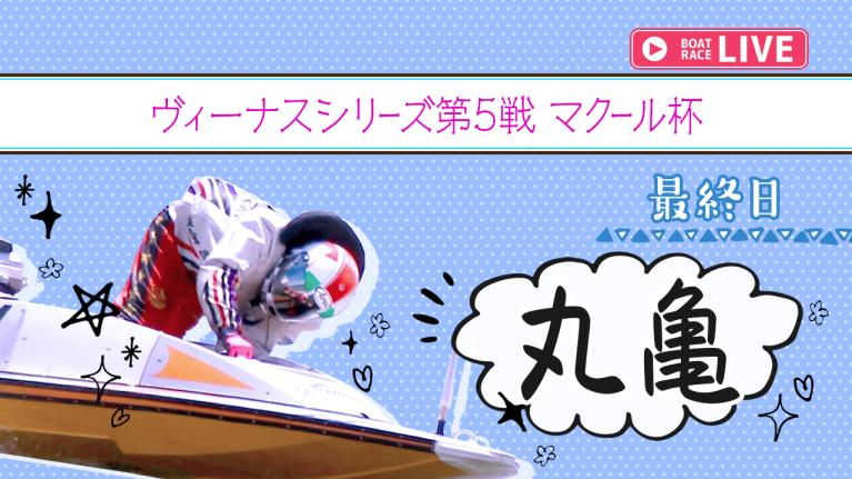 丸亀一般 ヴィーナスシリーズ第5戦 マクール杯 最終日 1〜12R