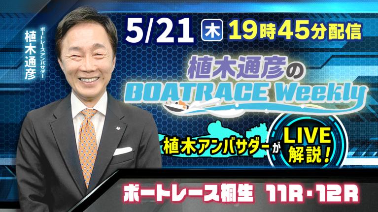 桐生11R・12Rを植木通彦アンバサダーがLIVE解説！5月21日（木）19時45分から生配信！｜植木通彦のボートレースウィークリー｜ボートレース