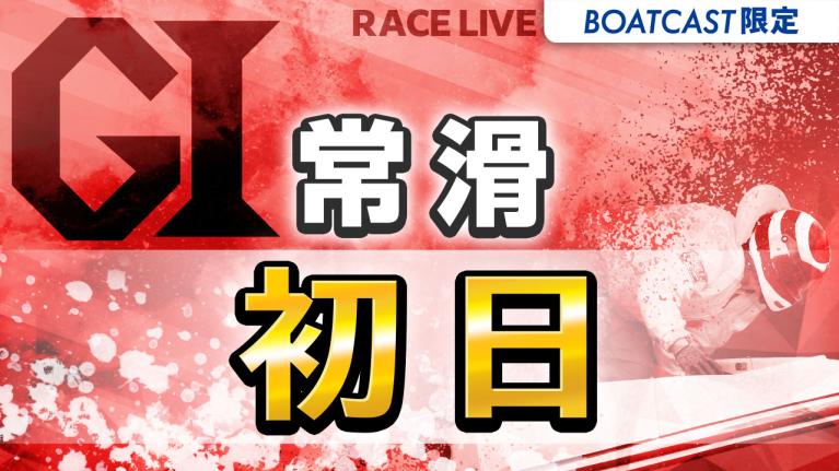 常滑G1 開設73周年記念競走トコタンキング決定戦 初日 1〜12R
