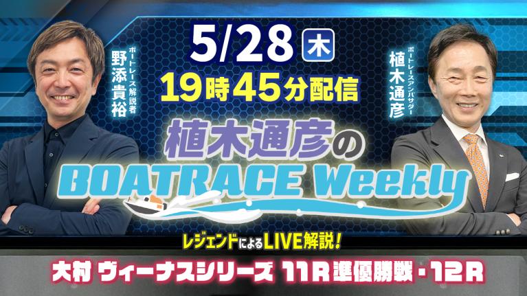 野添貴裕さんがリモート出演！大村ヴィーナスシリーズ11R準優勝戦・12RをLIVE解説！5月28日（木）19時45分から生配信！｜植木通彦のボートレースウィークリー｜ボートレース