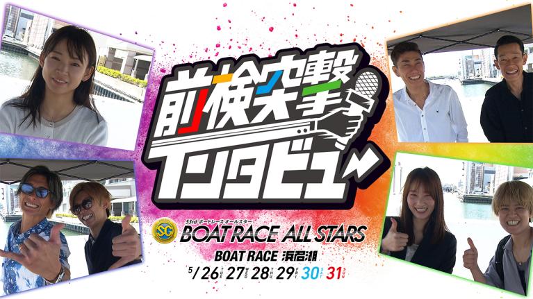 【 #前検突撃インタビュー 】SGボートレースオールスター前検日に密着！ファンに選ばれし人気レーサーたちが浜名湖に大集結！｜ボートレース