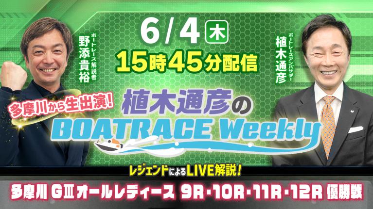 6月4日（木）15時45分から生配信！多摩川G3AL9R～12R優勝戦をLIVE解説｜植木通彦のボートレースウィークリー｜植木通彦アンバサダーと野添貴裕さんが多摩川から生出演！｜ボートレース