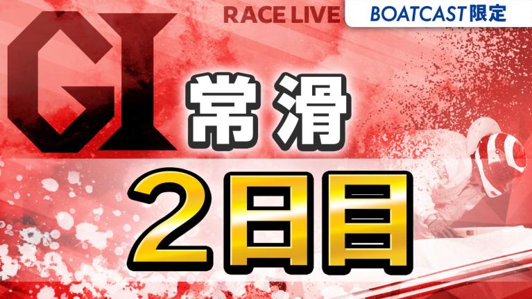 常滑G1 開設73周年記念競走トコタンキング決定戦 2日目 1〜12R