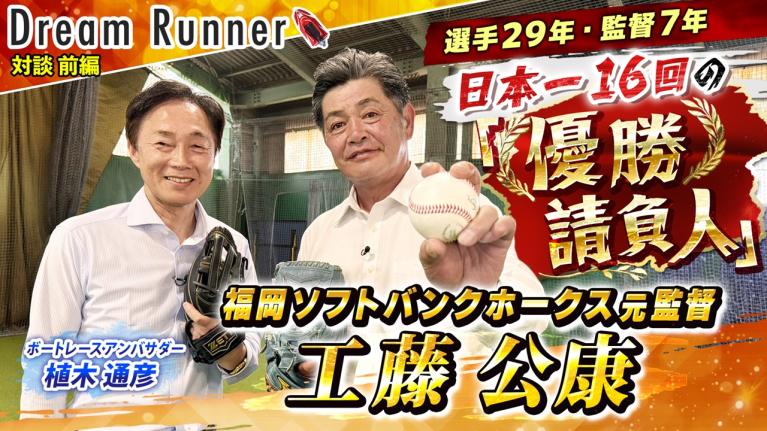 【優勝請負人 工藤公康】チームをリーグ優勝に17度・日本一に16度導く!! 【前編】｜福岡ソフトバンクホークス 元監督 工藤公康×ボートレースアンバサダー対談｜Dream Runner