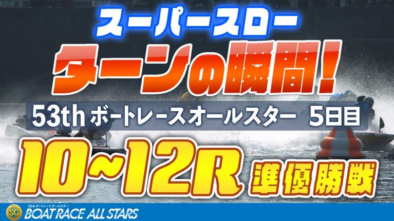 【スーパースロー】ボートレースオールスター 5日目 準優勝戦 10R～12R 1マーク振り返り