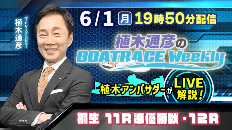 桐生11R準優勝戦・12Rを植木通彦アンバサダーがLIVE解説！6月1日（月）19時50分から生配信！｜植木通彦のボートレースウィークリー｜ボートレース