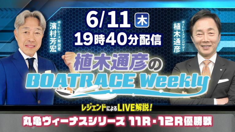 濱村芳宏さんがリモート出演！丸亀ヴィーナスシリーズ11R・12R優勝戦をLIVE解説！6月11日（木）19時40分から生配信！｜植木通彦のボートレースウィークリー｜ボートレース