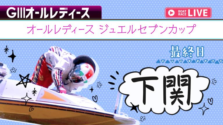 下関G3 オールレディース ジュエルセブンカップ 最終日 1〜12R
