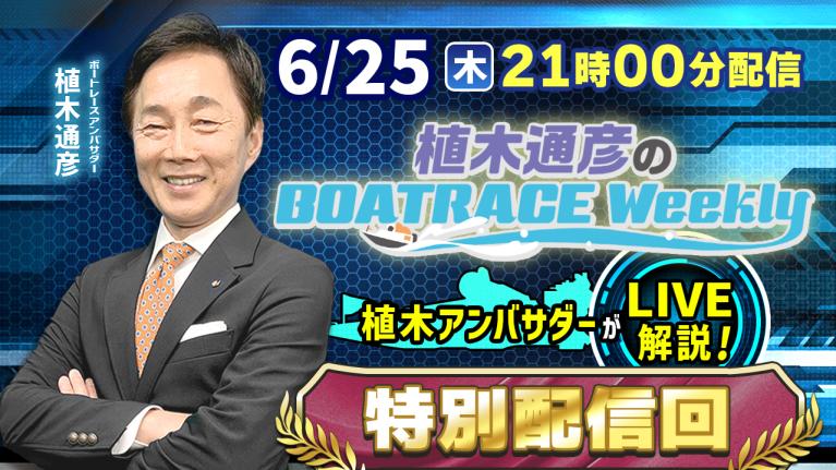6月25日 （木）21時00分から生配信！ ｜植木通彦のボートレースウィークリー｜植木通彦アンバサダーの自宅から生配信！ファンの声にお応えします！｜ボートレース