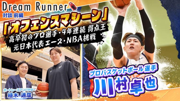 【オフェンスマシーン・川村卓也】4年連続得点王「1人では点は獲れない」【前編】｜プロバスケットボール選手・川村卓也×ボートレースアンバサダー対談｜Dream Runner63