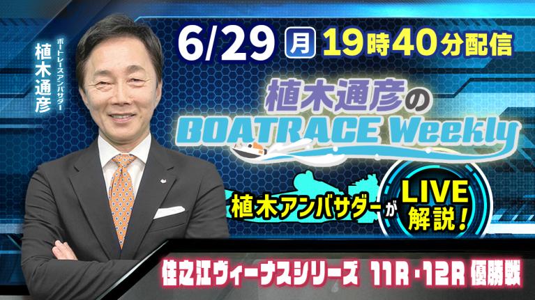 住之江ヴィーナスシリーズ11R・12R優勝戦を植木通彦アンバサダーがLIVE解説！6月29日（月）19時40分から生配信！｜植木通彦のボートレースウィークリー｜ボートレース