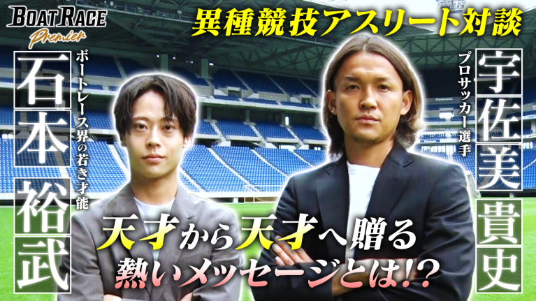 【期間限定9/27まで】ボートレーサー石本裕武×サッカー宇佐美貴史　アスリート対談～若き才能が羽ばたくとき～【2026年9月27日（日）まで期間限定配信！】