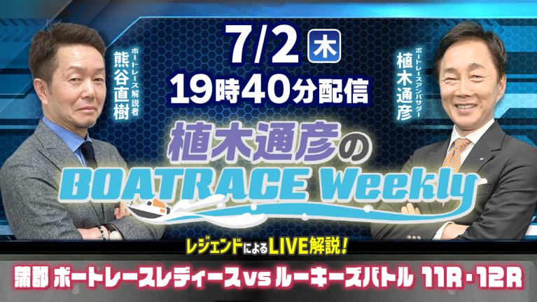 熊谷直樹さんがリモート出演！蒲郡レディースvsルーキーズ11R・12RをLIVE解説！7月2日（木）19時40分から生配信！｜植木通彦のボートレースウィークリー｜ボートレース