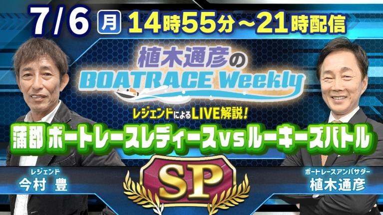 蒲郡レディースVSルーキーズを全レース解説！7月6日（月）14時55分から生配信！｜植木通彦のボートレースウィークリーSP｜植木アンバサダーと今村豊さんが蒲郡から生出演！｜ボートレース