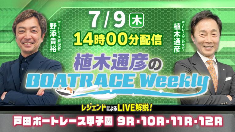 7月9日（木）14時00分から生配信！戸田ボートレース甲子園9R～12RをLIVE解説｜植木通彦のボートレースウィークリー｜植木通彦アンバサダーと野添貴裕さんが戸田から生出演！｜ボートレース