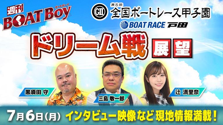 【7月6日21時～ 第8回全国ボートレース甲子園・初日ドリーム戦展望!! 】「週刊BOATBoy」黒須田編集長とモーターソムリエ・三島敬一郎＆ニュース出張MC・辻満里奈｜ボートレース戸田