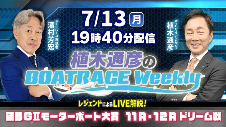 濱村芳宏さんがリモート出演！蒲郡G2MB大賞11R・12Rドリーム戦をLIVE解説！7月13日（月）19時40分から生配信！｜植木通彦のボートレースウィークリー｜ボートレース