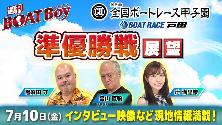【7月10日21時～ 第8回全国ボートレース甲子園・準優勝戦展望!! 】「週刊BOATBoy」黒須田編集長と畠山シュー長＆ニュース出張MC・辻満里奈｜ボートレース戸田
