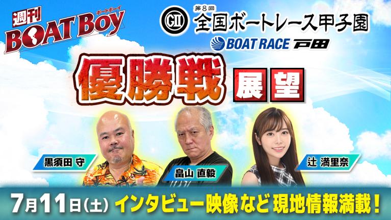 【7月11日21時～ 第8回全国ボートレース甲子園・優勝戦展望!! 】「週刊BOATBoy」黒須田編集長と畠山シュー長＆ニュース出張MC・辻満里奈｜ボートレース戸田