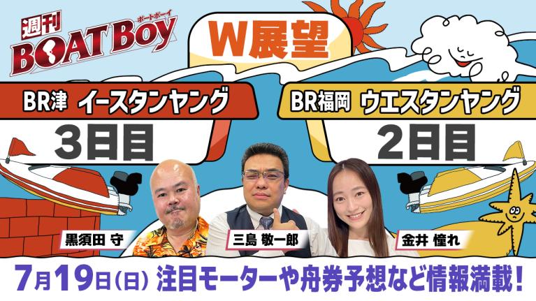 【7月19日22時～ 津イースタンヤング3日目・福岡ウエスタンヤング2日目展望!! 】「週刊BOATBoy」黒須田編集長とモーターソムリエ 三島敬一郎＆ニュース出張MC金井憧れ