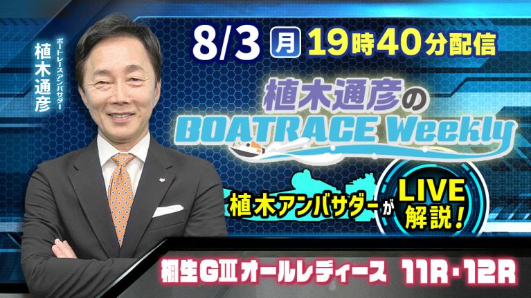 桐生G3オールレディース11R・12Rを植木通彦アンバサダーがLIVE解説！8月3日（月）19時40分から生配信！｜植木通彦のボートレースウィークリー｜ボートレース