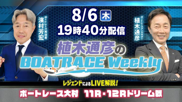 濱村芳宏さんがリモート出演！大村11R・12Rドリーム戦をLIVE解説！8月6日（木）19時40分から生配信！｜植木通彦のボートレースウィークリー｜ボートレース