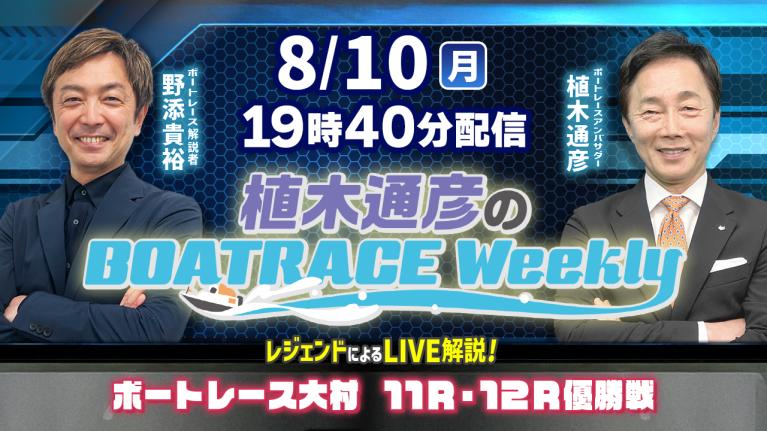 野添貴裕さんがリモート出演！大村11R・12R優勝戦をLIVE解説！8月10日（月）19時40分から生配信！|植木通彦のボートレースウィークリー｜ボートレース