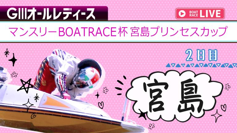 宮島G3 マンスリーBOATRACE杯宮島プリンセスカップ 2日目 1〜12R