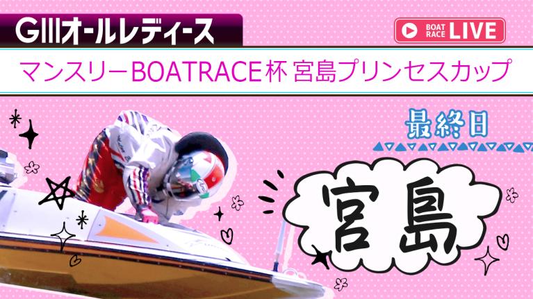 宮島G3 マンスリーBOATRACE杯宮島プリンセスカップ 最終日 1〜12R