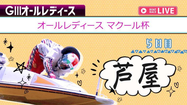 芦屋G3 オールレディース マクール杯 5日目 1〜12R