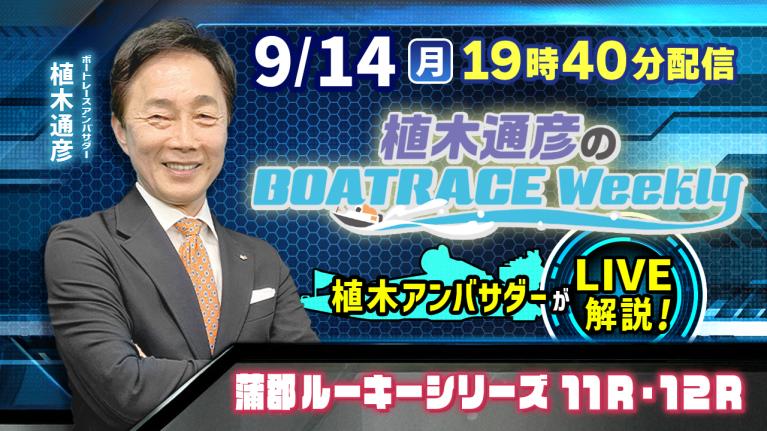 蒲郡ルーキーシリーズ11R・12Rを植木通彦アンバサダーがLIVE解説！9月14日（月）19時40分から生配信！｜植木通彦のボートレースウィークリー｜ボートレース