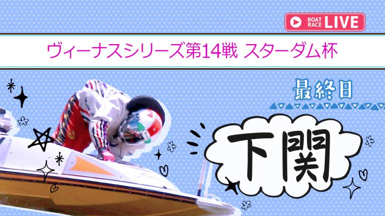 下関一般 ヴィーナスシリーズ第14戦 スターダム杯 最終日 1〜12R