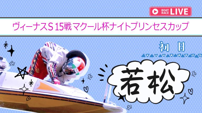 若松一般 ヴィーナスS15戦マクール杯ナイトプリンセスカップ 初日 1〜12R