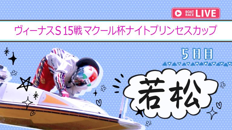 若松一般 ヴィーナスS15戦マクール杯ナイトプリンセスカップ 5日目 1〜12R