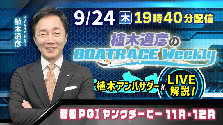 植木アンバサダーがリモート出演！若松プレミアムG1ヤングダービー11R・12RをLIVE解説！9月24日（木）19時40分から生配信！｜植木通彦のボートレースウィークリー｜ボートレース