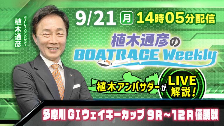 9月21日（月）14時05分から生配信！多摩川G1ウェイキーカップ9R～12R優勝戦をLIVE解説｜植木通彦のボートレースウィークリー｜植木通彦アンバサダーが多摩川から生出演！｜ボートレース