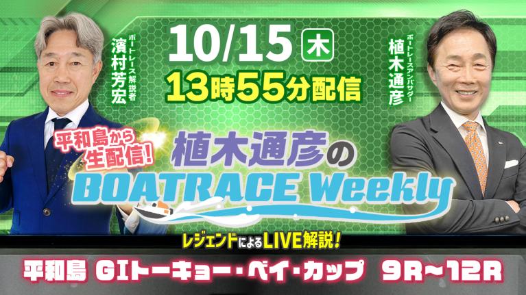 10月15日（木）13時55分から生配信！平和島G1トーキョー・ベイ・カップ9R～12RをLIVE解説｜植木通彦のボートレースウィークリー｜植木アンバサダーと濱村芳宏さんが平和島から生出演